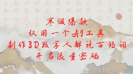寒假爆款，仅用一个AI工具，制作3D数字人解说古诗词，开启流量密码-爱找项目网