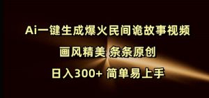Ai一键生成爆火民间诡故事视频 画风精美 条条原创 日入300+ 简单易上手-爱找项目网