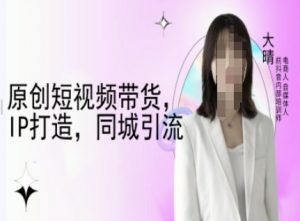原创短视频带货，IP打造，同城引流-大晴自媒体教程-爱找项目网
