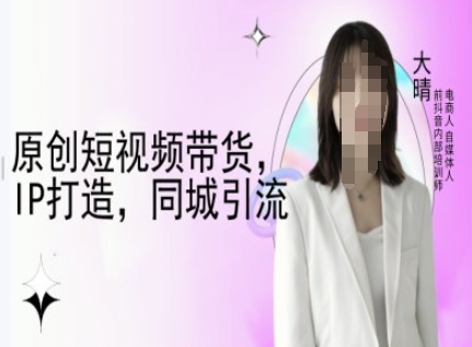 原创短视频带货，IP打造，同城引流-大晴自媒体教程-爱找项目网