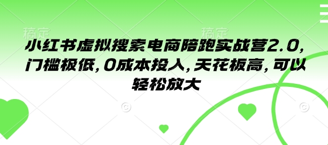 小红书虚拟搜索电商陪跑实战营2.0，门槛极低，0成本投入，天花板高，可以轻松放大-爱找项目网