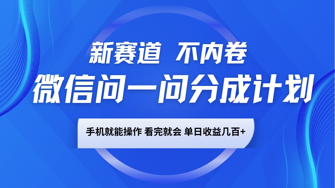 微信问一问分成计划，新赛道不内卷，长期稳定 手机就能操作，单日收益几百+-爱找项目网