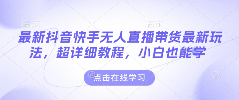 最新抖音快手无人直播带货玩法，超详细教程，小白也能学-爱找项目网