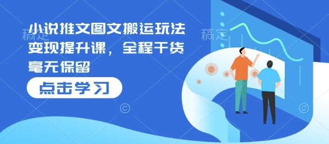 小说推文图文搬运玩法变现提升课，全程干货毫无保留-爱找项目网