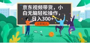 京东短视频带货，小白无脑操作，每天五分钟，轻松日入300+-爱找项目网