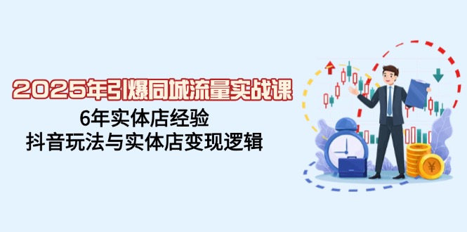 2025年引爆同城流量实战课，6年实体店经验，抖音玩法与实体店变现逻辑-爱找项目网