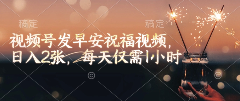 视频号发早安祝福视频，日入2张，每天仅需1小时-爱找项目网