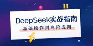 DeepSeek实战指南，注册配置、对话技巧、文件处理、基础操作到高阶应用-爱找项目网
