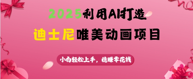 2025利用AI打造迪士尼唯美动画项目，小白轻松上手，稳挣零花钱-爱找项目网