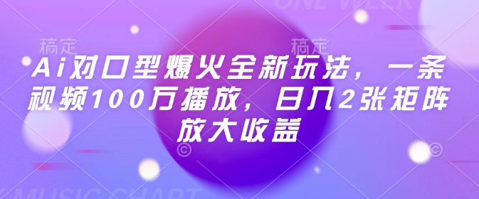 Ai对口型爆火全新玩法，一条视频100万播放，日入2张矩阵放大收益-爱找项目网