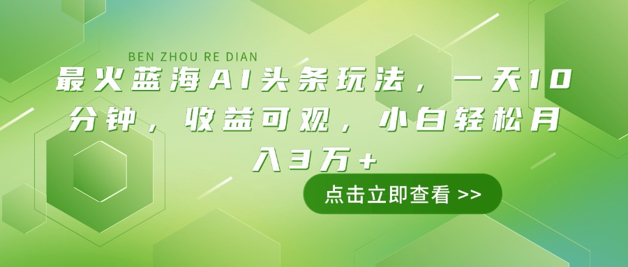 最火蓝海AI头条玩法，一天10分钟，收益可观，小白轻松月入3万+-爱找项目网