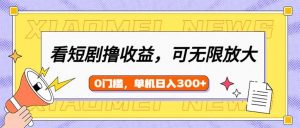 看短剧领收益，可矩阵无限放大，单机日收益300+，新手小白轻松上手-爱找项目网