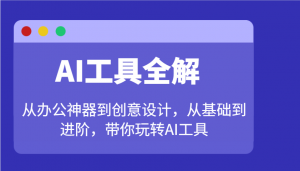 AI工具全解：从办公神器到创意设计，从基础到进阶，带你玩转AI工具-爱找项目网