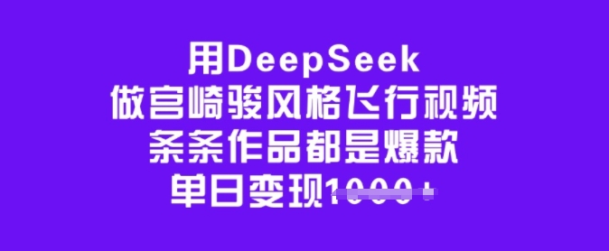 用DeepSeek做宫崎骏风格飞行视频，条条作品都是爆款，单日变现多张-爱找项目网