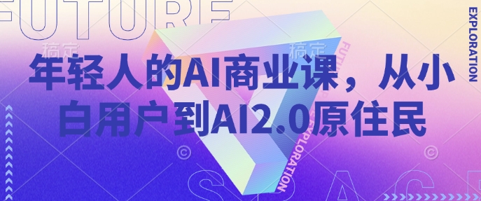 年轻人的AI商业课，从小白用户到AI2.0原住民-爱找项目网