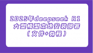 2025年deepseek R1 大型模型本地安装部署(文件+教程)，新手也能快速上手！-爱找项目网