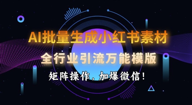 AI批量生成小红书素材，全行业引流万能模版，矩阵操作，加爆微信-爱找项目网
