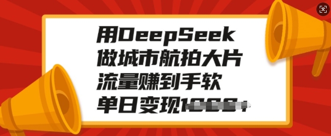 用DeepSeek做城市航拍大片，流量赚到手软，单日变现多张-爱找项目网