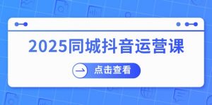 2025同城抖音运营课:涵盖实体店盈利,团购好处,助商家获取流量-爱找项目网