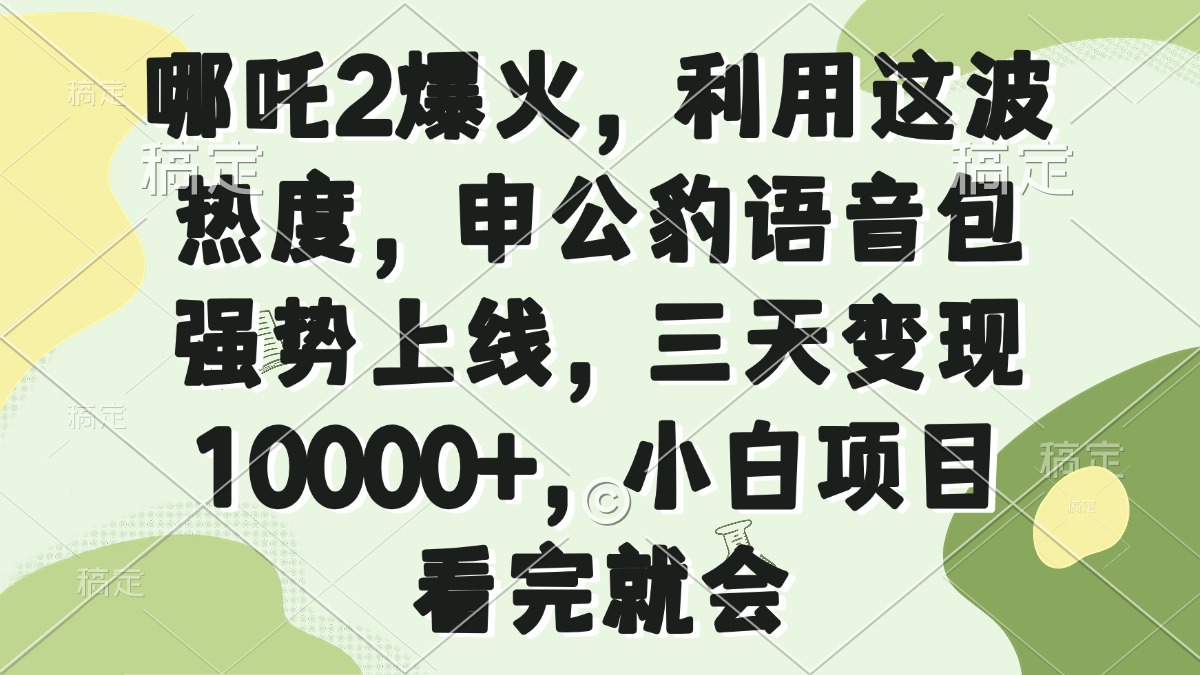 哪吒2爆火，利用这波热度，申公豹语音包强势上线，三天变现10000+，小…-爱找项目网
