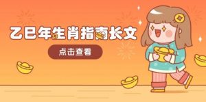 乙巳年生肖指南长文，结合大环境与生肖，字字精华，助你财福顺利 迎接好运-爱找项目网