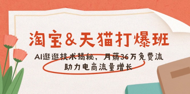 淘宝&天猫 打爆班，AI逛逛技术揭秘，月薅36万免费流，助力流量增长-爱找项目网