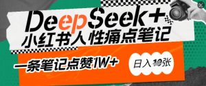 AI赋能小红书爆款秘籍：用DeepSeek轻松抓人性痛点，小白也能写出点赞破万的吸金笔记，日入多张-爱找项目网