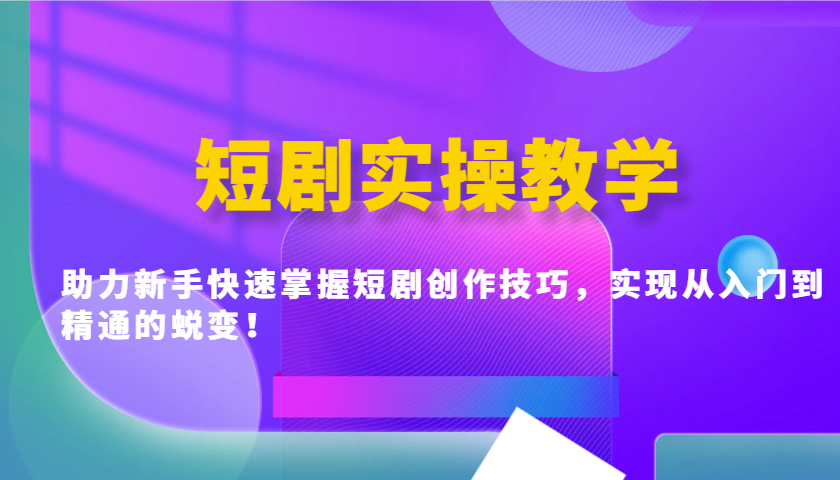 短剧实操教学，助力新手快速掌握短剧创作技巧，实现从入门到精通的蜕变！-爱找项目网