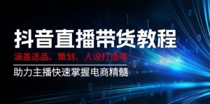 抖音直播带货教程：涵盖选品、策划、人设打造等,助力主播快速掌握电商精髓-爱找项目网