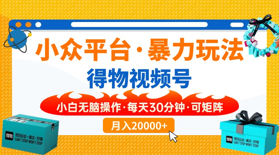 【得物】小众平台暴力玩法，一键搬运爆款视频，可矩阵，小白无脑操作，…-爱找项目网