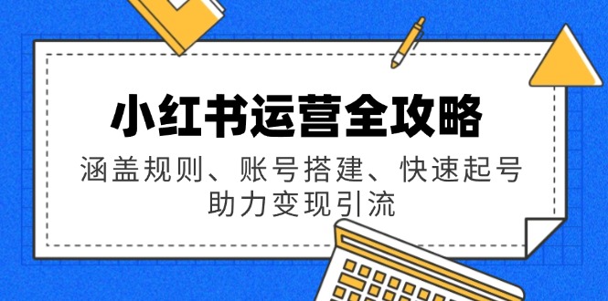 小红书运营全攻略：涵盖规则、账号搭建、快速起号，助力变现引流-爱找项目网