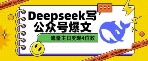 用DeepSeek写公众号爆文，流量主收益一篇文章变现4位数-爱找项目网