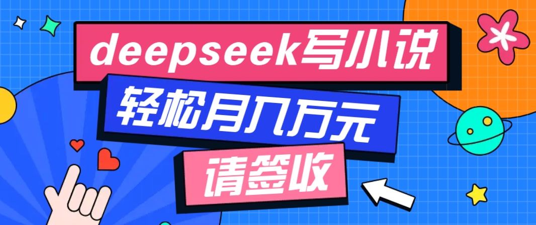 利用Deepseek写小说，零门槛AI小说创作全攻略，新手也能轻松学会提升收入-爱找项目网