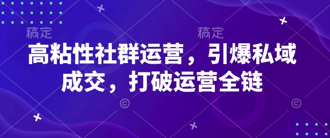 高粘性社群运营，引爆私域成交，打破运营全链-爱找项目网