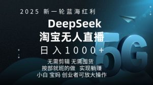 2025新一轮蓝海红利淘宝deepseek独家推出淘宝无人直播5.0躺Z项目,日入多张-爱找项目网