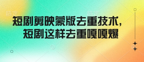 短剧剪映蒙版去重技术，短剧这样去重嘎嘎爆-爱找项目网