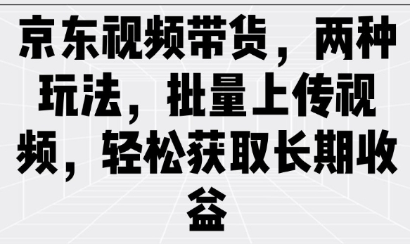 京东视频带货，两种玩法，批量上传视频，轻松获取长期收益-爱找项目网