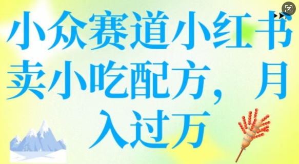 小众赛道小红书卖小吃配方，操作简单，月入过W-爱找项目网