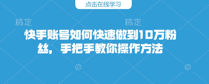 快手账号如何快速做到10万粉丝，手把手教你操作方法-爱找项目网