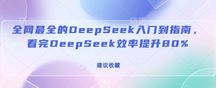 全网最全的DeepSeek入门到指南，看完DeepSeek效率提升80%(建议收藏)-爱找项目网