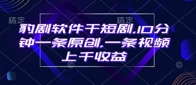 豹剧软件干短剧，10分钟一条原创，爆一条视频上千收益-爱找项目网