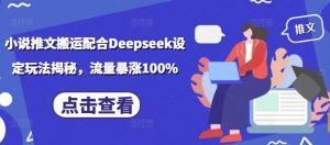 小说推文搬运配合Deepseek设定玩法揭秘，流量暴涨100%-爱找项目网