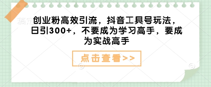 创业粉高效引流，抖音工具号玩法，日引300+，不要成为学习高手，要成为实战高手-爱找项目网