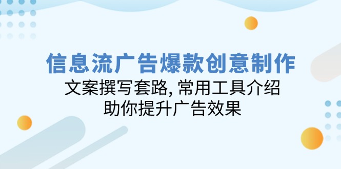 信息流广告爆款创意制作：文案撰写套路, 常用工具介绍, 助你提升广告效果-爱找项目网