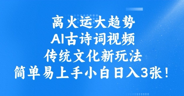 离火运大趋势，ai古诗词视频，传统文化新玩法，简单易上手小白日入3张-爱找项目网