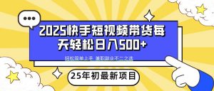 2025年初新项目快手短视频带货轻松日入500+-爱找项目网