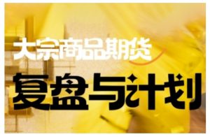 倍增计划·大宗商品期货复盘与计划,掌握在复杂多变的市场中做出明智的交易决策-爱找项目网