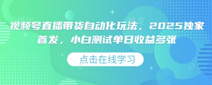 视频号直播带货自动化玩法，2025独家首发，小白测试单日收益多张【揭秘】-爱找项目网