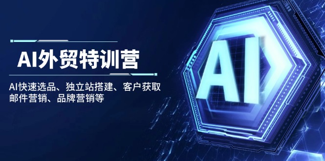 AI外贸特训营：AI快速选品、独立站搭建、客户获取、邮件营销、品牌营销等-爱找项目网