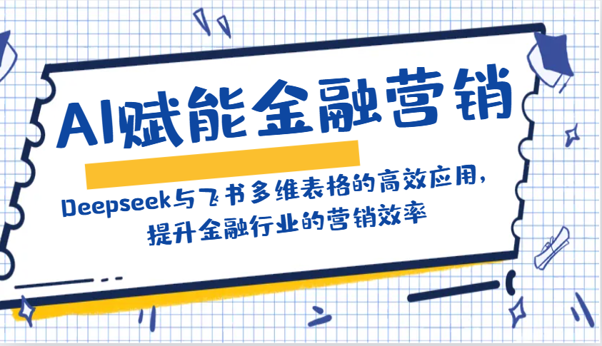 AI赋能金融营销：Deepseek与飞书多维表格的高效应用，提升金融行业的营销效率-爱找项目网